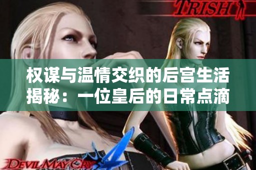 权谋与温情交织的后宫生活揭秘：一位皇后的日常点滴与挑战
