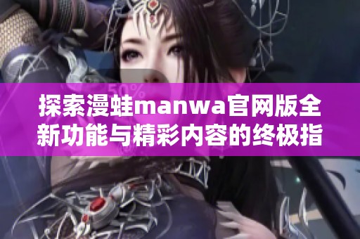 探索漫蛙manwa官网版全新功能与精彩内容的终极指南