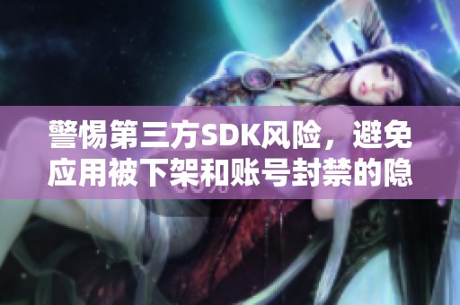 警惕第三方SDK风险，避免应用被下架和账号封禁的隐患