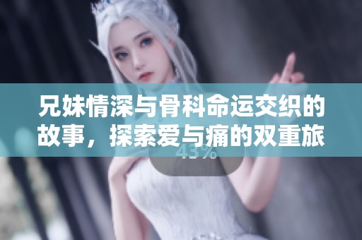 兄妹情深与骨科命运交织的故事，探索爱与痛的双重旅程