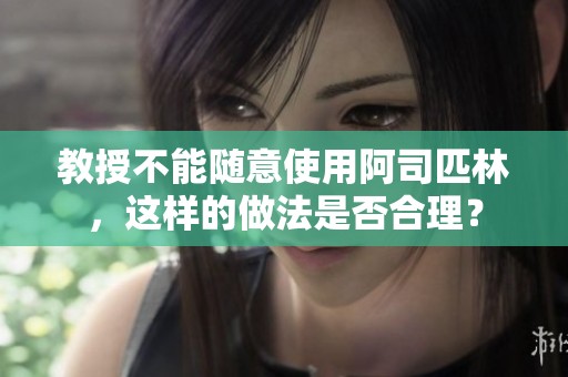 教授不能随意使用阿司匹林，这样的做法是否合理？