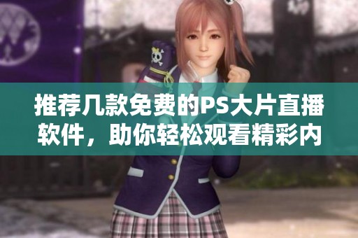 推荐几款免费的PS大片直播软件，助你轻松观看精彩内容