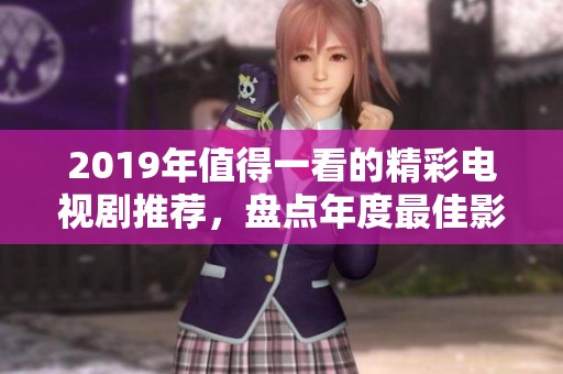 2019年值得一看的精彩电视剧推荐，盘点年度最佳影视作品