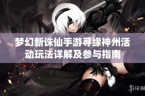 梦幻新诛仙手游寻缘神州活动玩法详解及参与指南