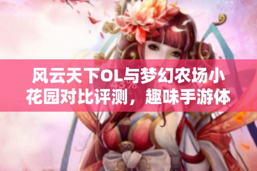 风云天下OL与梦幻农场小花园对比评测，趣味手游体验大揭秘