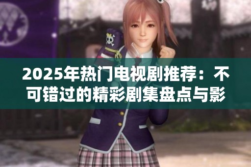 2025年热门电视剧推荐：不可错过的精彩剧集盘点与影迷必看列表