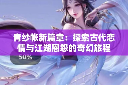 青纱帐新篇章：探索古代恋情与江湖恩怨的奇幻旅程