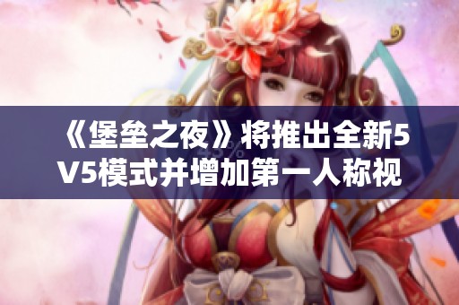 《堡垒之夜》将推出全新5V5模式并增加第一人称视角玩法详细解析