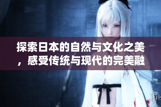 探索日本的自然与文化之美，感受传统与现代的完美融合