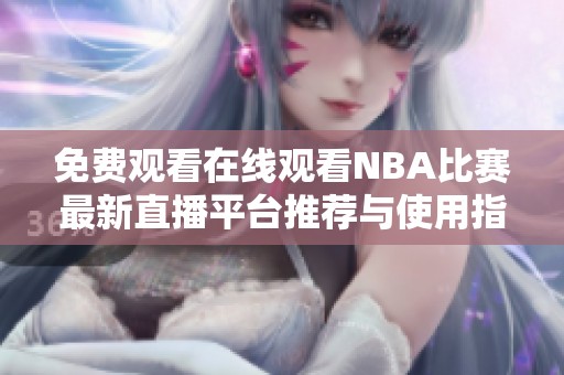 免费观看在线观看NBA比赛最新直播平台推荐与使用指南
