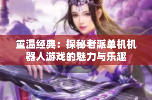 重温经典：探秘老派单机机器人游戏的魅力与乐趣