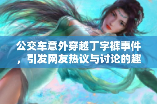 公交车意外穿越丁字裤事件，引发网友热议与讨论的趣闻故事