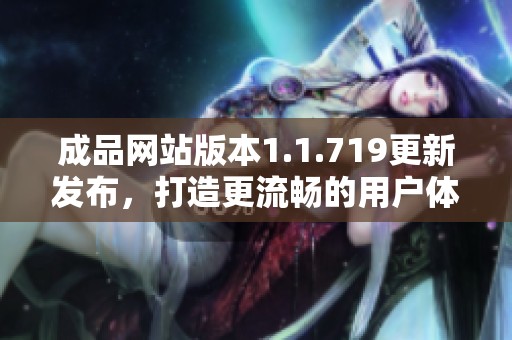 成品网站版本1.1.719更新发布，打造更流畅的用户体验与功能优化