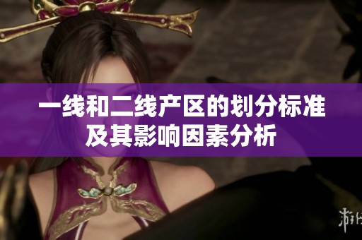一线和二线产区的划分标准及其影响因素分析