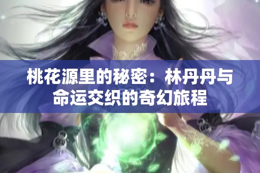 桃花源里的秘密：林丹丹与命运交织的奇幻旅程