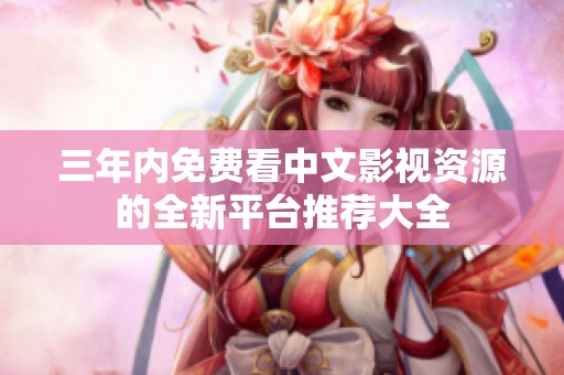 三年内免费看中文影视资源的全新平台推荐大全
