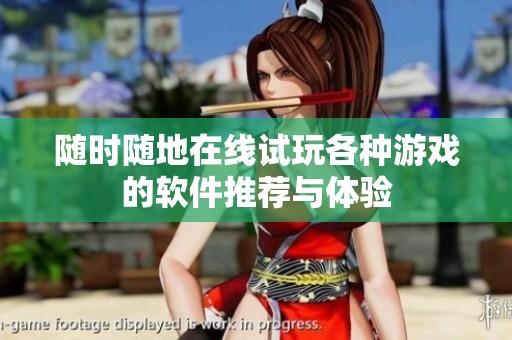 随时随地在线试玩各种游戏的软件推荐与体验