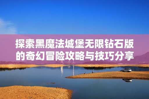 探索黑魔法城堡无限钻石版的奇幻冒险攻略与技巧分享