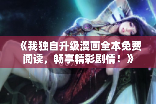《我独自升级漫画全本免费阅读，畅享精彩剧情！》