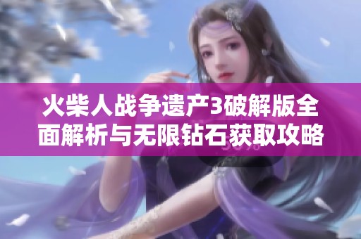 火柴人战争遗产3破解版全面解析与无限钻石获取攻略分享