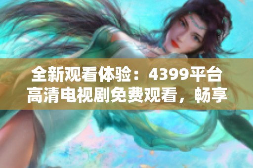 全新观看体验：4399平台高清电视剧免费观看，畅享无限精彩!