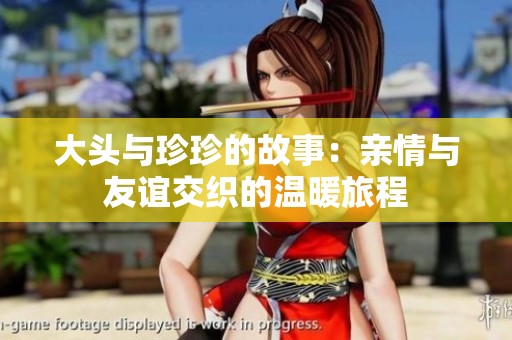 大头与珍珍的故事：亲情与友谊交织的温暖旅程