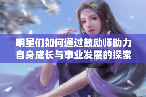 明星们如何通过鼓励师助力自身成长与事业发展的探索与思考
