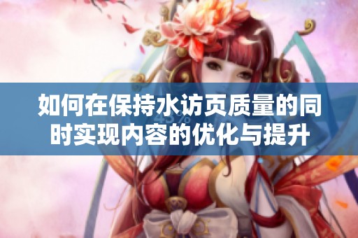 如何在保持水访页质量的同时实现内容的优化与提升