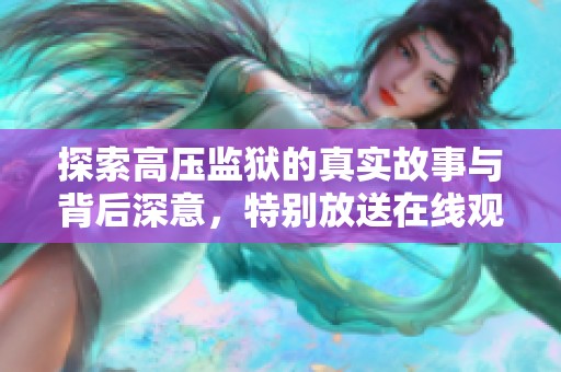 探索高压监狱的真实故事与背后深意，特别放送在线观看体验