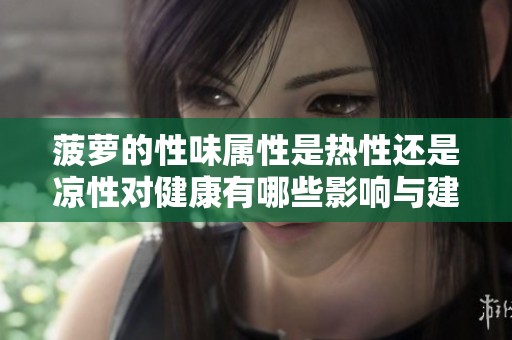 菠萝的性味属性是热性还是凉性对健康有哪些影响与建议