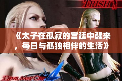 《太子在孤寂的宫廷中醒来，每日与孤独相伴的生活》