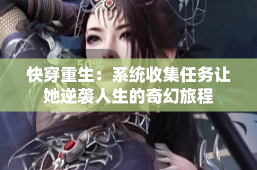 快穿重生：系统收集任务让她逆袭人生的奇幻旅程