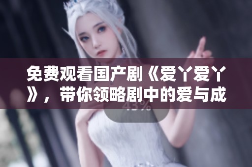 免费观看国产剧《爱丫爱丫》，带你领略剧中的爱与成长故事