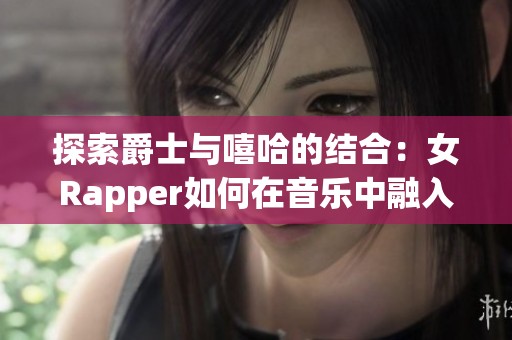 探索爵士与嘻哈的结合：女Rapper如何在音乐中融入母亲的影响