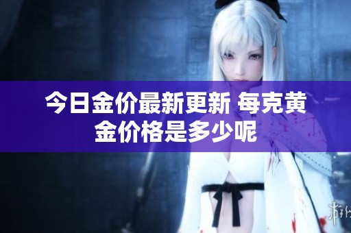 今日金价最新更新 每克黄金价格是多少呢