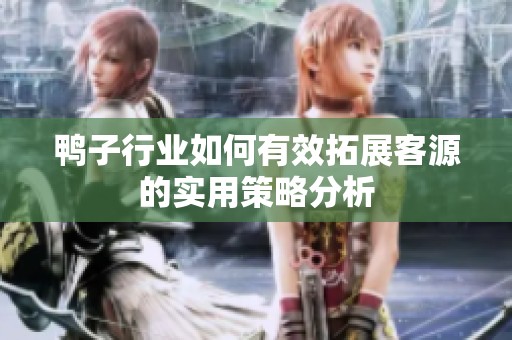 鸭子行业如何有效拓展客源的实用策略分析