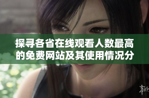 探寻各省在线观看人数最高的免费网站及其使用情况分析