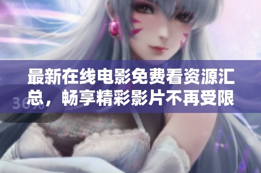 最新在线电影免费看资源汇总，畅享精彩影片不再受限