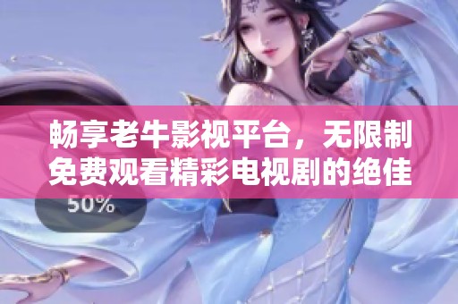 畅享老牛影视平台，无限制免费观看精彩电视剧的绝佳选择
