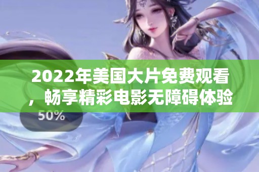 2022年美国大片免费观看，畅享精彩电影无障碍体验