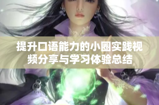 提升口语能力的小圈实践视频分享与学习体验总结
