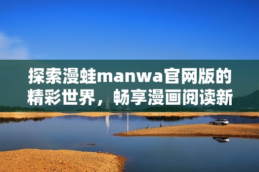 探索漫蛙manwa官网版的精彩世界，畅享漫画阅读新体验