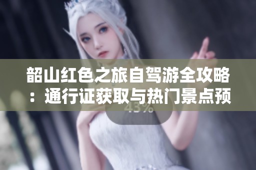 韶山红色之旅自驾游全攻略：通行证获取与热门景点预约详解