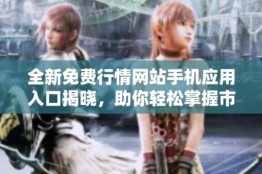 全新免费行情网站手机应用入口揭晓，助你轻松掌握市场动态