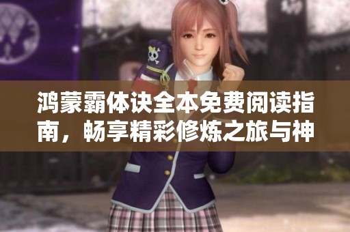 鸿蒙霸体诀全本免费阅读指南，畅享精彩修炼之旅与神秘世界探索