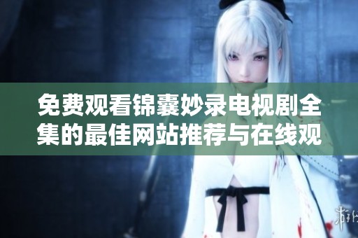 免费观看锦囊妙录电视剧全集的最佳网站推荐与在线观看攻略