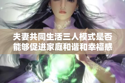夫妻共同生活三人模式是否能够促进家庭和谐和幸福感