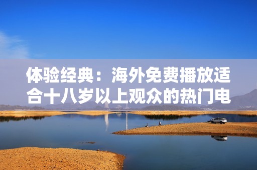 体验经典：海外免费播放适合十八岁以上观众的热门电视剧推荐