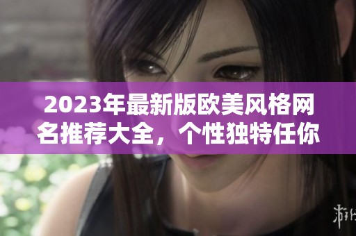2023年最新版欧美风格网名推荐大全，个性独特任你选择
