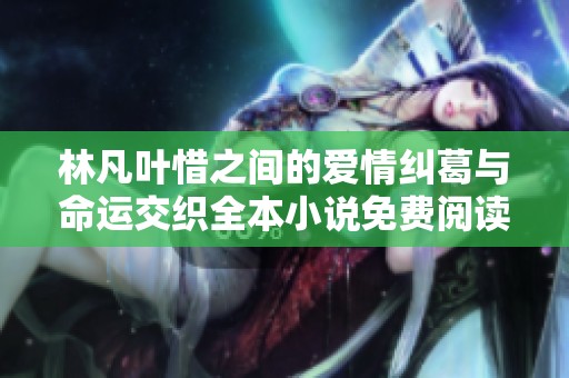 林凡叶惜之间的爱情纠葛与命运交织全本小说免费阅读分享